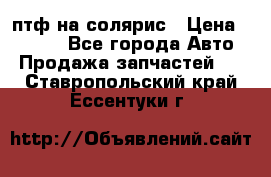 птф на солярис › Цена ­ 1 500 - Все города Авто » Продажа запчастей   . Ставропольский край,Ессентуки г.